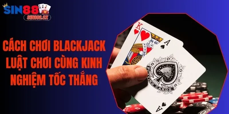 Cách Chơi Blackjack| Game Casino Sôi Động Với Nhiều Mẹo Hay