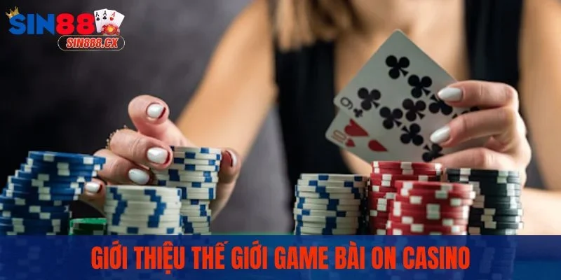 Giới thiệu thế giới game bài ON Casino