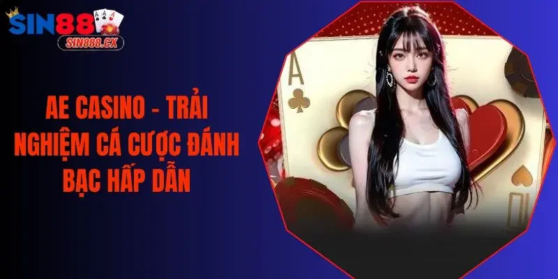 Ae Casino - Trải Nghiệm Cá Cược Đánh Bạc Hấp Dẫn