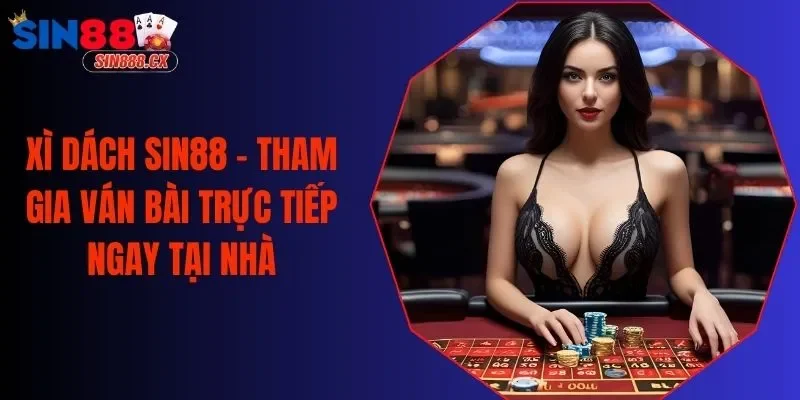 Xì Dách SIN88 - Tham Gia Ván Bài Trực Tiếp Ngay Tại Nhà