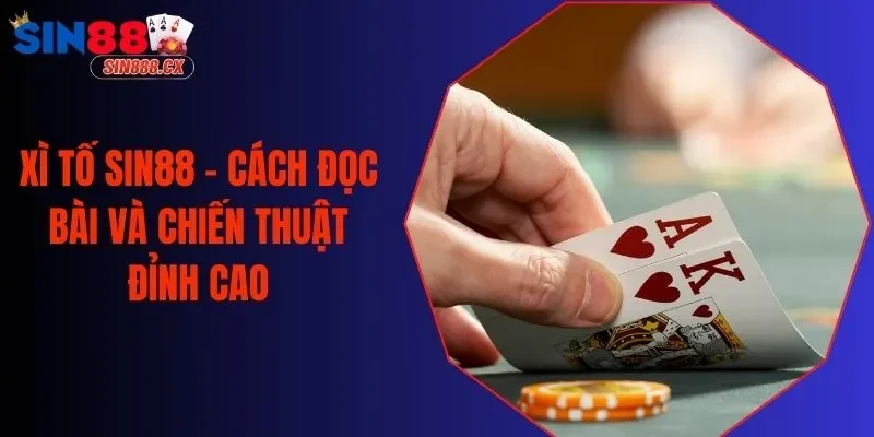 Xì Tố Sin88 - Cách Đọc Bài Và Chiến Thuật Đỉnh Cao